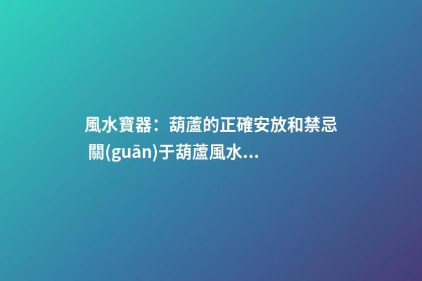 風水寶器：葫蘆的正確安放和禁忌 關(guān)于葫蘆風水作用